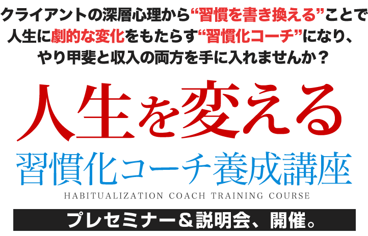 ご登録ありがとうございます!まずは以下のご案内をお読みください。/東京・福岡・大阪・名古屋/人生を変える習慣化コーチ養成講座/プレセミナー&説明会、開催。/クライアントの深層心理から“習慣を書き換える”ことで人生に劇的な変化をもたらす“習慣化コーチ”になり、やり甲斐と収入の両方を手に入れませんか?